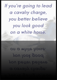 If you're going to lead a cavalry charge, you better believe you look good on a white horse.